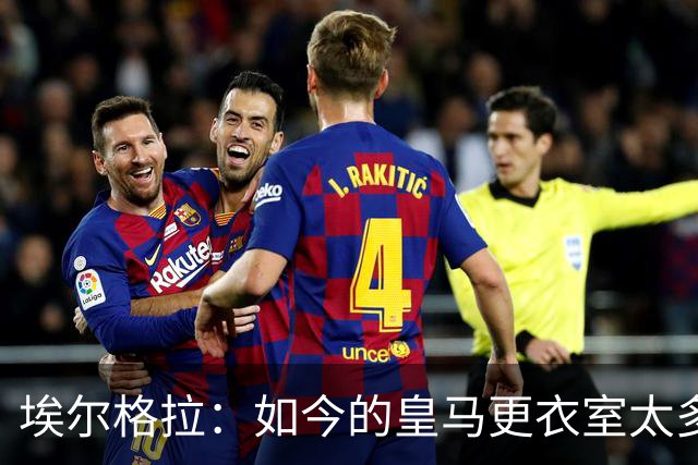 埃尔格拉：如今的皇马更衣室太多个人主义，没有真正的领袖